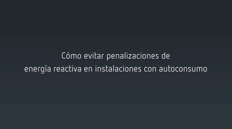 Cómo evitar penalizaciones de reactiva en instalaciones con autoconsumo