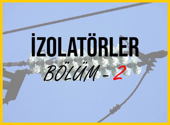 İZOLATÖRLER BÖLÜM 2